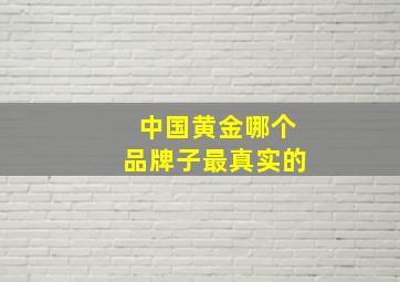 中国黄金哪个品牌子最真实的