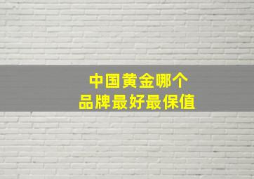 中国黄金哪个品牌最好最保值