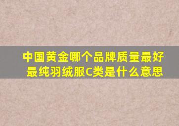 中国黄金哪个品牌质量最好最纯羽绒服C类是什么意思