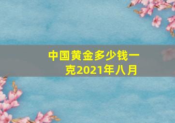 中国黄金多少钱一克2021年八月