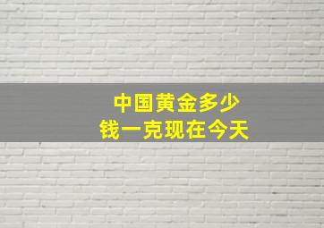 中国黄金多少钱一克现在今天