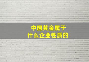 中国黄金属于什么企业性质的