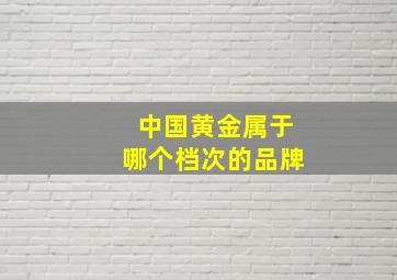 中国黄金属于哪个档次的品牌