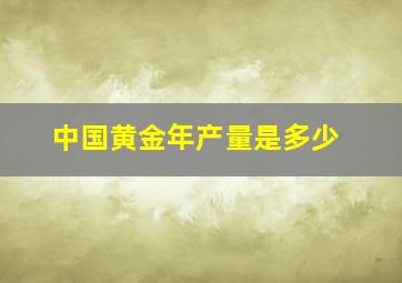 中国黄金年产量是多少