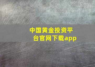 中国黄金投资平台官网下载app