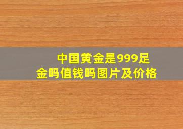 中国黄金是999足金吗值钱吗图片及价格