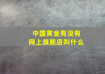 中国黄金有没有网上旗舰店叫什么