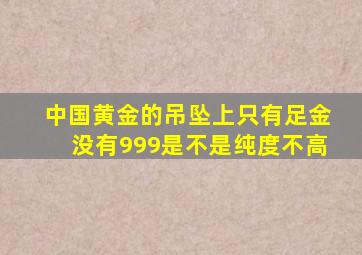 中国黄金的吊坠上只有足金没有999是不是纯度不高