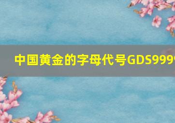 中国黄金的字母代号GDS9999