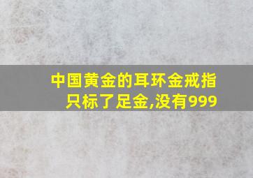 中国黄金的耳环金戒指只标了足金,没有999