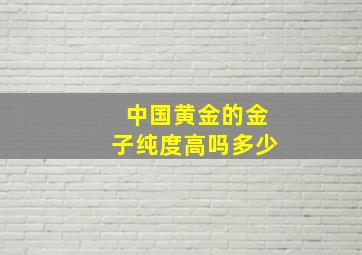 中国黄金的金子纯度高吗多少