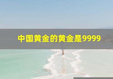 中国黄金的黄金是9999