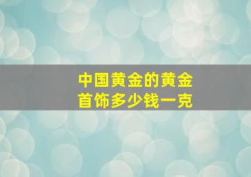 中国黄金的黄金首饰多少钱一克