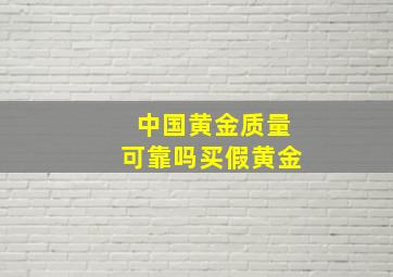 中国黄金质量可靠吗买假黄金