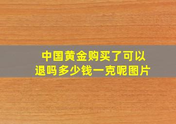 中国黄金购买了可以退吗多少钱一克呢图片