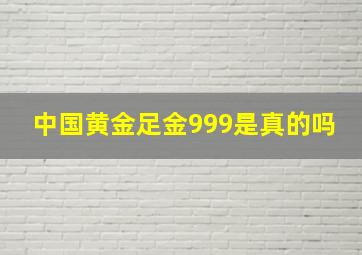 中国黄金足金999是真的吗