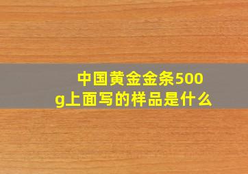 中国黄金金条500g上面写的样品是什么