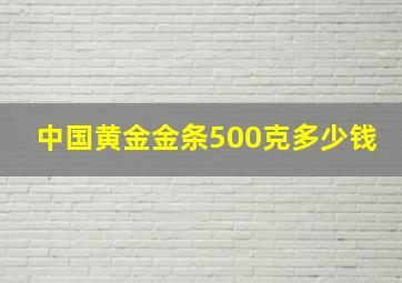 中国黄金金条500克多少钱