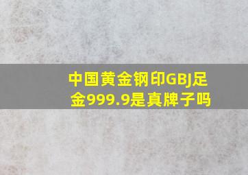 中国黄金钢印GBJ足金999.9是真牌子吗