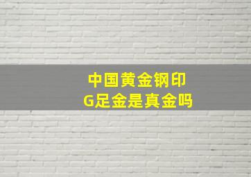 中国黄金钢印G足金是真金吗