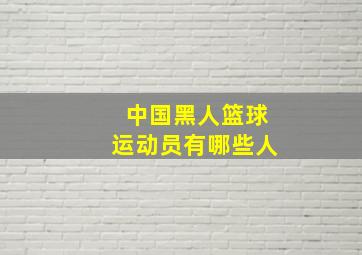 中国黑人篮球运动员有哪些人