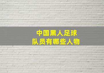 中国黑人足球队员有哪些人物