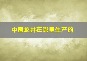 中国龙井在哪里生产的