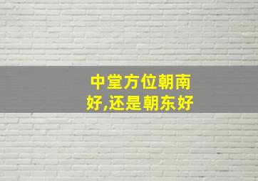 中堂方位朝南好,还是朝东好