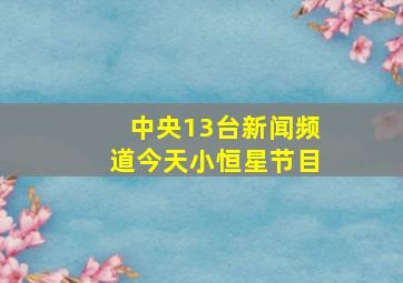 中央13台新闻频道今天小恒星节目