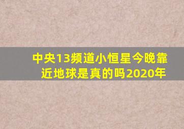 中央13频道小恒星今晚靠近地球是真的吗2020年