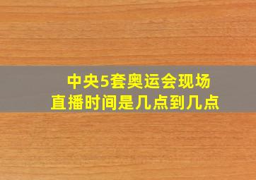 中央5套奥运会现场直播时间是几点到几点