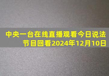 中央一台在线直播观看今日说法节目回看2024年12月10日