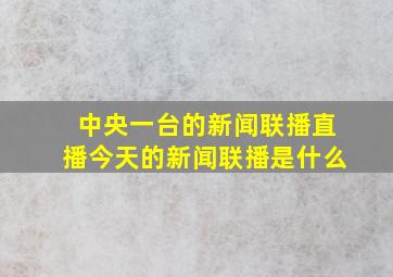 中央一台的新闻联播直播今天的新闻联播是什么