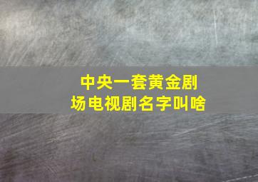 中央一套黄金剧场电视剧名字叫啥