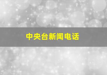 中央台新闻电话