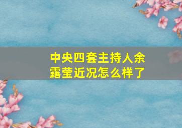 中央四套主持人余露莹近况怎么样了