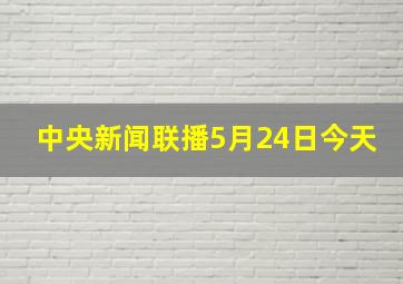 中央新闻联播5月24日今天