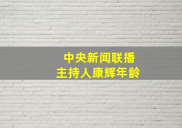 中央新闻联播主持人康辉年龄