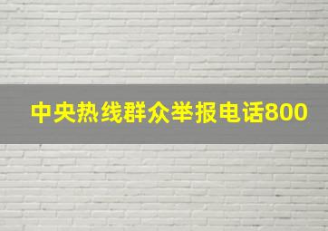 中央热线群众举报电话800