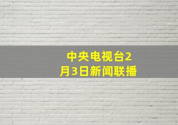 中央电视台2月3日新闻联播