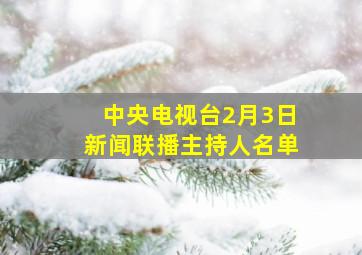 中央电视台2月3日新闻联播主持人名单