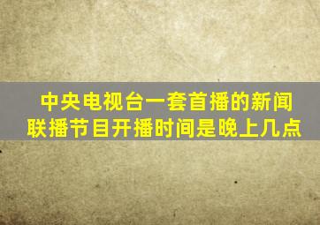 中央电视台一套首播的新闻联播节目开播时间是晚上几点