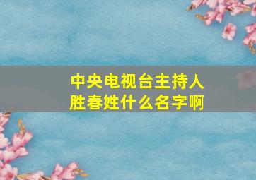 中央电视台主持人胜春姓什么名字啊