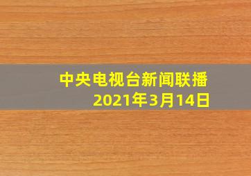 中央电视台新闻联播2021年3月14日