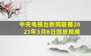 中央电视台新闻联播2021年3月8日回放视频