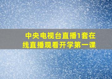 中央电视台直播1套在线直播观看开学第一课