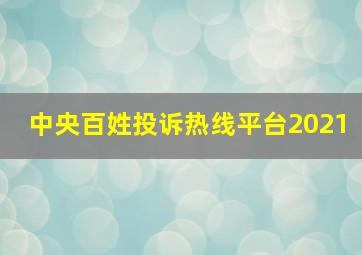 中央百姓投诉热线平台2021