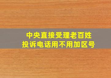 中央直接受理老百姓投诉电话用不用加区号