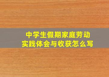 中学生假期家庭劳动实践体会与收获怎么写