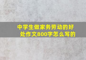 中学生做家务劳动的好处作文800字怎么写的